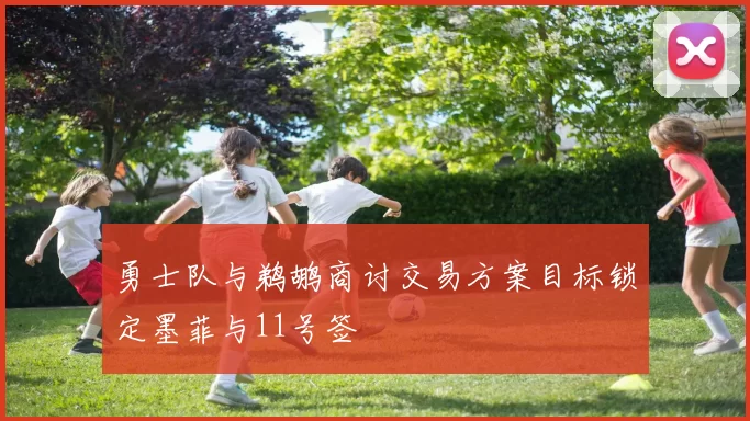 勇士队与鹈鹕商讨交易方案目标锁定墨菲与11号签