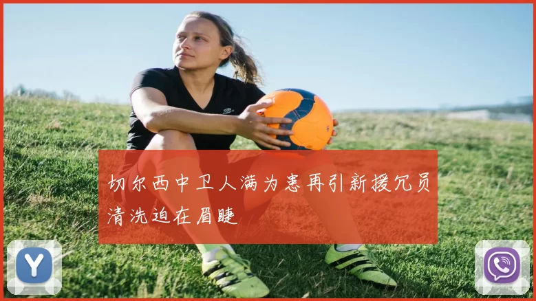 切尔西中卫人满为患再引新援冗员清洗迫在眉睫