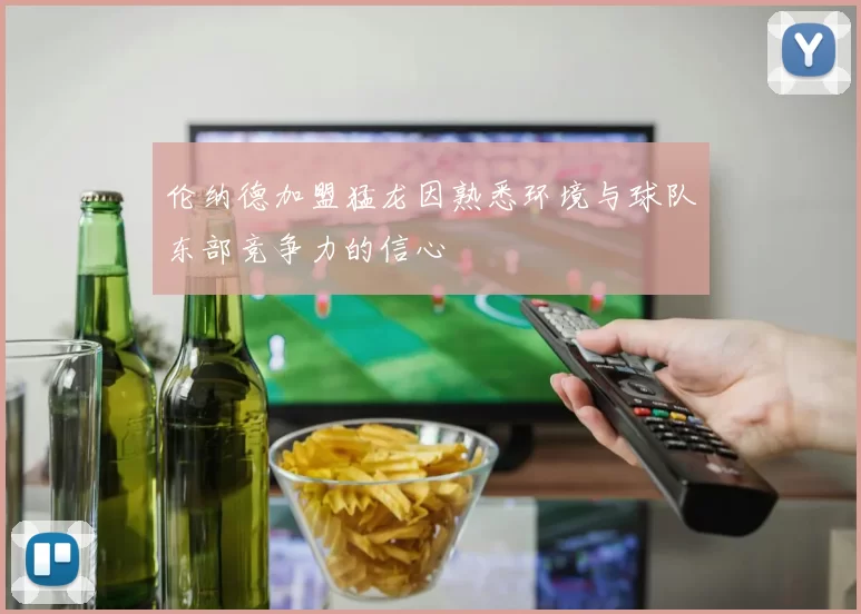 伦纳德加盟猛龙因熟悉环境与球队东部竞争力的信心