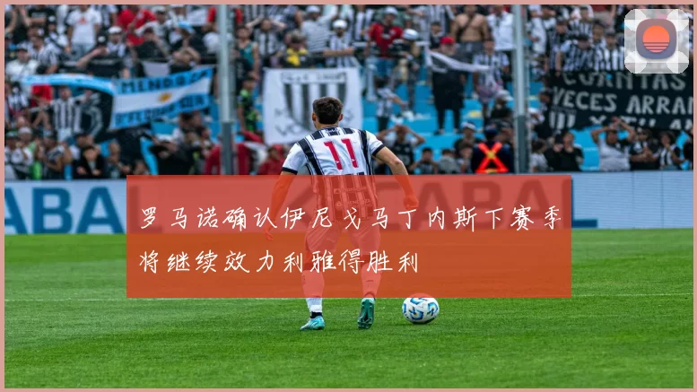罗马诺确认伊尼戈马丁内斯下赛季将继续效力利雅得胜利