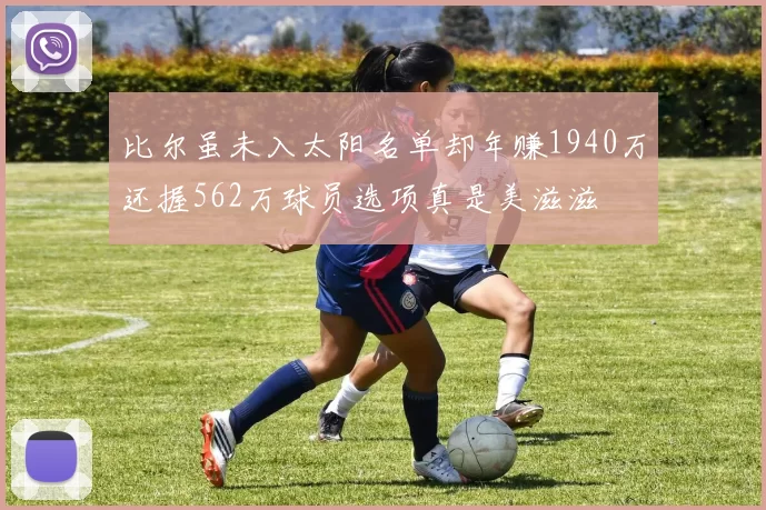 比尔虽未入太阳名单却年赚1940万还握562万球员选项真是美滋滋