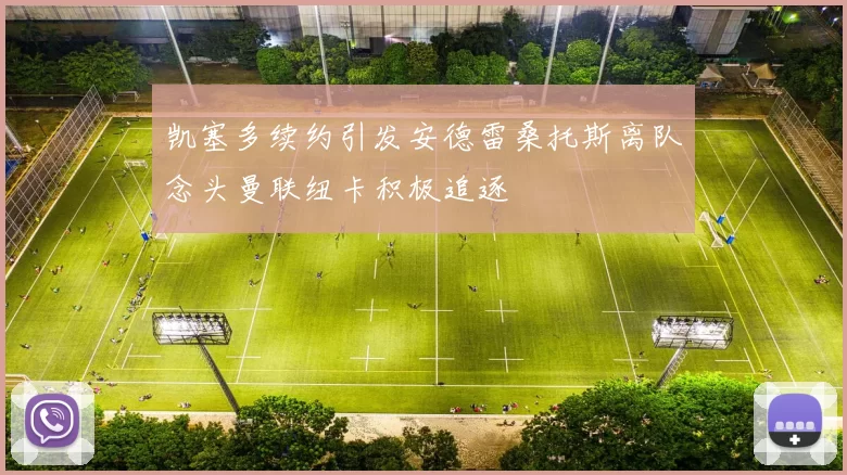 凯塞多续约引发安德雷桑托斯离队念头曼联纽卡积极追逐