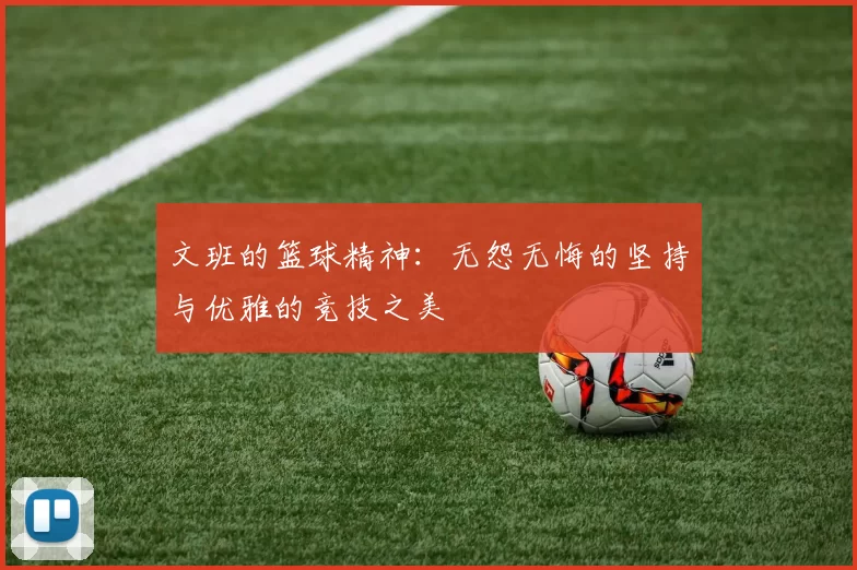 文班的篮球精神：无怨无悔的坚持与优雅的竞技之美