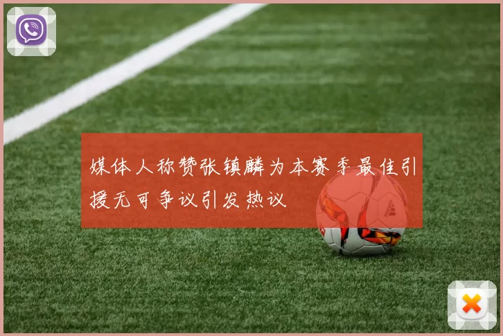 媒体人称赞张镇麟为本赛季最佳引援无可争议引发热议